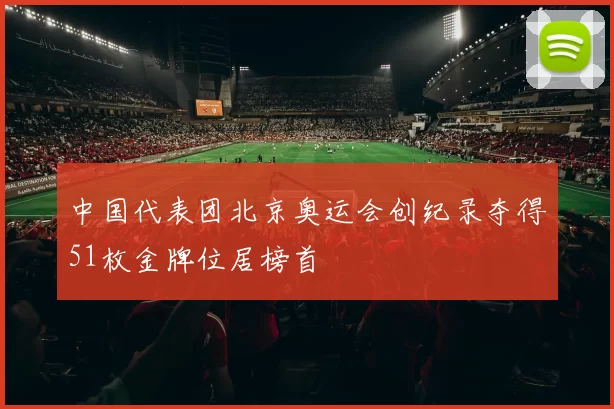 中国代表团北京奥运会创纪录夺得51枚金牌位居榜首