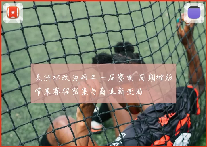 美洲杯改为两年一届赛制 周期缩短带来赛程密集与商业新变局