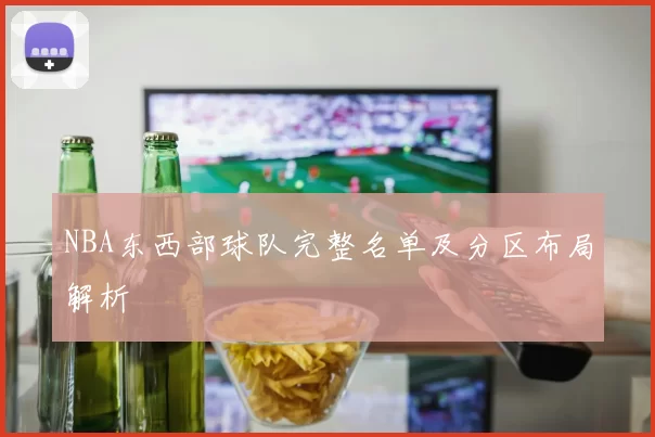NBA东西部球队完整名单及分区布局解析