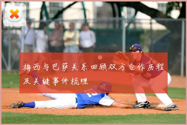 梅西与巴萨关系回顾双方合作历程及关键事件梳理