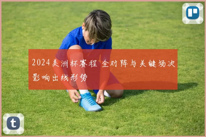 2024美洲杯赛程 全对阵与关键场次影响出线形势