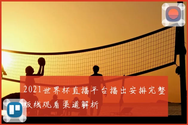 2021世界杯直播平台播出安排完整版线观看渠道解析