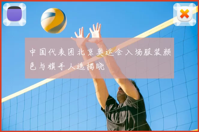 中国代表团北京奥运会入场服装颜色与旗手人选揭晓