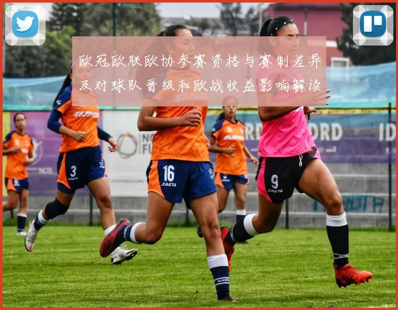 欧冠欧联欧协参赛资格与赛制差异及对球队晋级和欧战收益影响解读