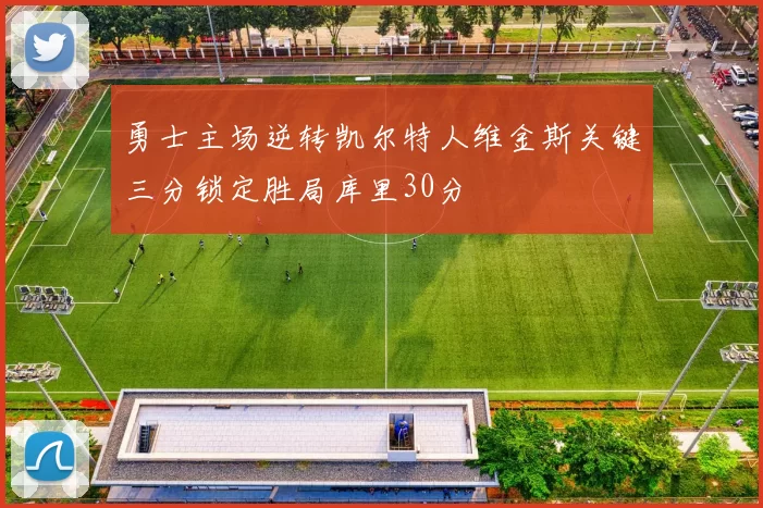 勇士主场逆转凯尔特人维金斯关键三分锁定胜局库里30分