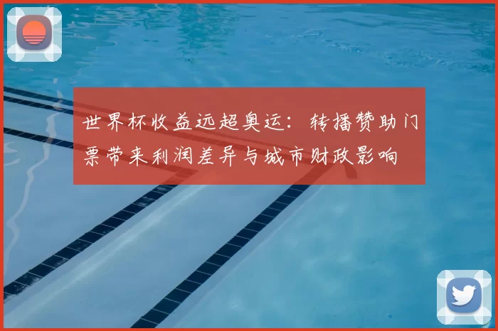 世界杯收益远超奥运：转播赞助门票带来利润差异与城市财政影响