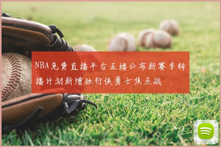 NBA免费直播平台五楼公布新赛季转播计划新增独行侠勇士焦点战