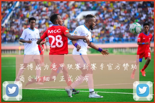 亚博成为意甲联赛新赛季官方赞助商合作细节正式公布