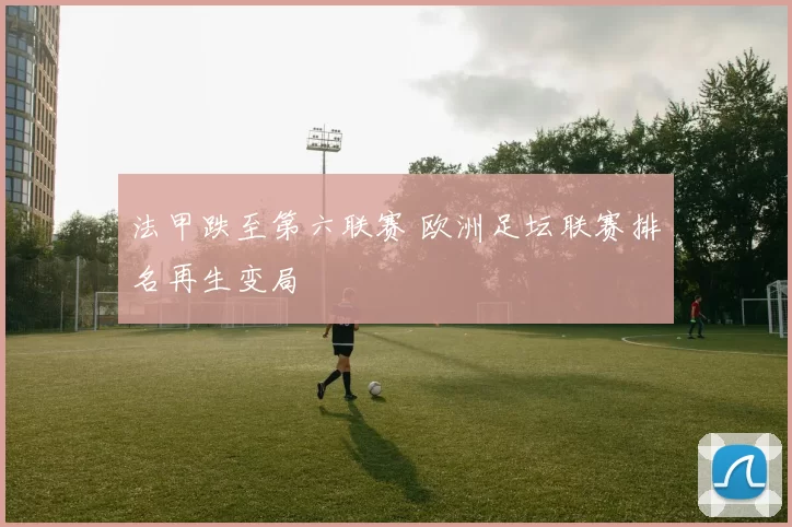 法甲跌至第六联赛 欧洲足坛联赛排名再生变局