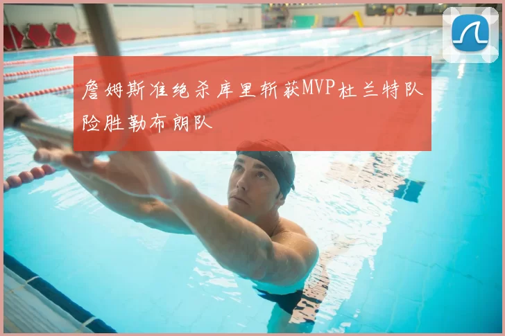 詹姆斯准绝杀库里斩获MVP杜兰特队险胜勒布朗队