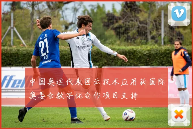 中国奥运代表团云技术应用获国际奥委会数字化合作项目支持