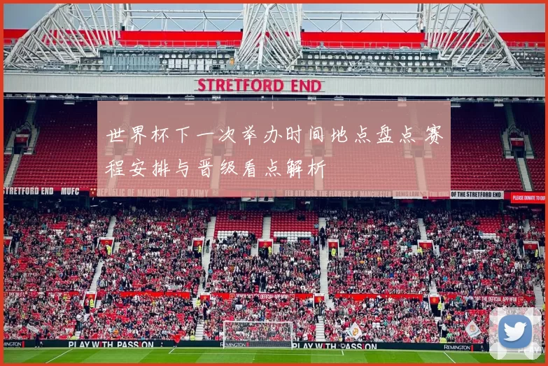 世界杯下一次举办时间地点盘点 赛程安排与晋级看点解析