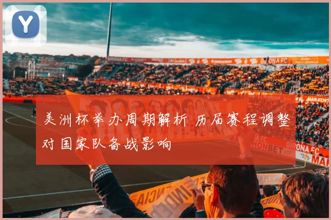 美洲杯举办周期解析 历届赛程调整对国家队备战影响