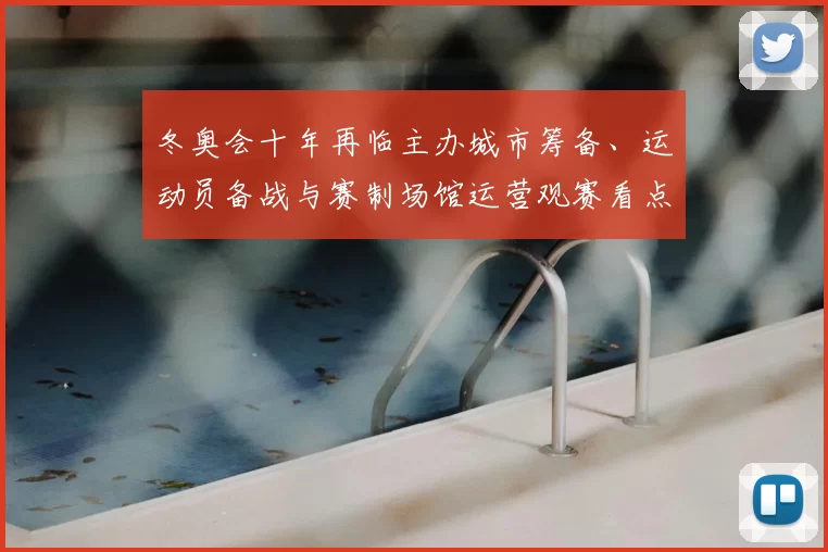冬奥会十年再临主办城市筹备、运动员备战与赛制场馆运营观赛看点