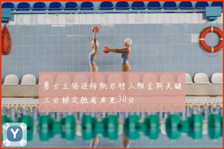 勇士主场逆转凯尔特人维金斯关键三分锁定胜局库里30分