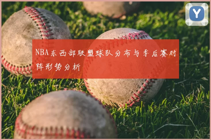 NBA东西部联盟球队分布与季后赛对阵形势分析