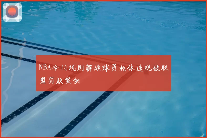 NBA冷门规则解读球员轮休违规被联盟罚款案例