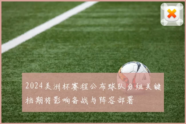2024美洲杯赛程公布球队分组关键档期将影响备战与阵容部署