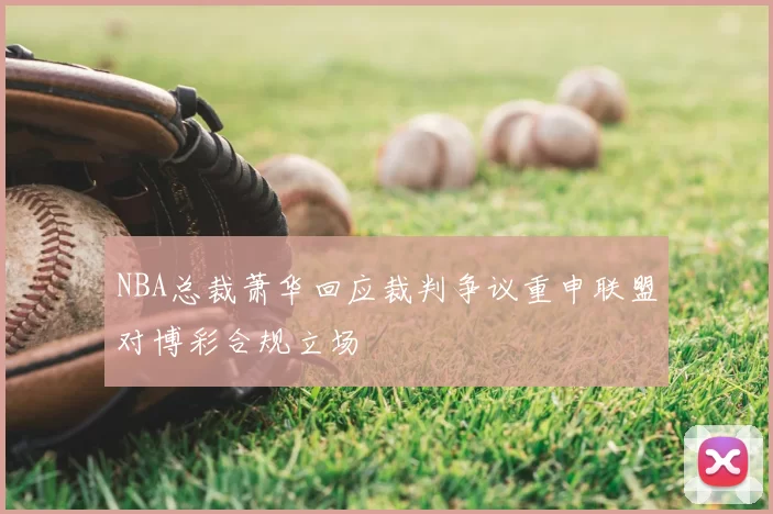 NBA总裁萧华回应裁判争议重申联盟对博彩合规立场