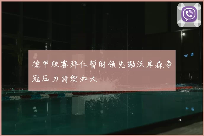 德甲联赛拜仁暂时领先勒沃库森争冠压力持续加大