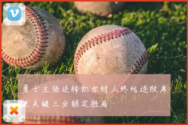 勇士主场逆转凯尔特人终结连败库里关键三分锁定胜局