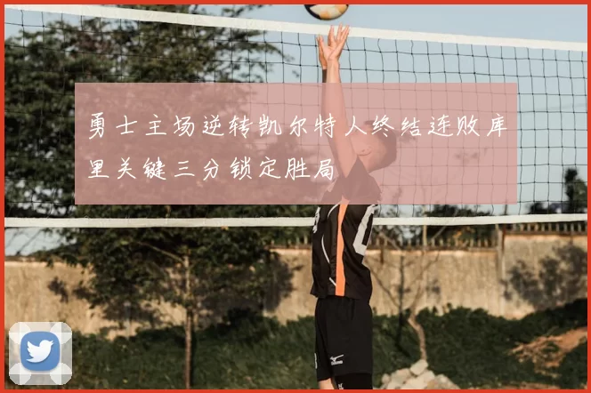 勇士主场逆转凯尔特人终结连败库里关键三分锁定胜局