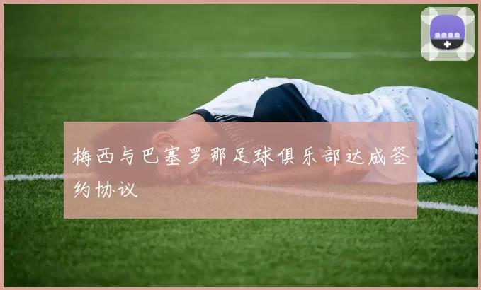 梅西与巴塞罗那足球俱乐部达成签约协议