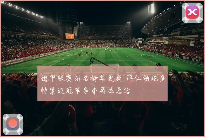 德甲联赛排名榜单更新 拜仁领跑多特紧追冠军争夺再添悬念