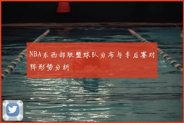 NBA东西部联盟球队分布与季后赛对阵形势分析