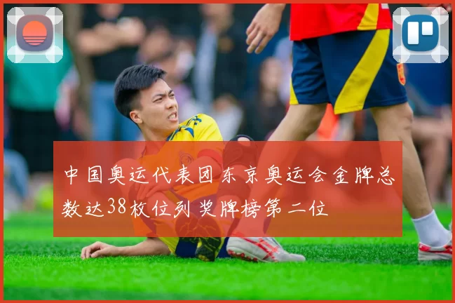 中国奥运代表团东京奥运会金牌总数达38枚位列奖牌榜第二位