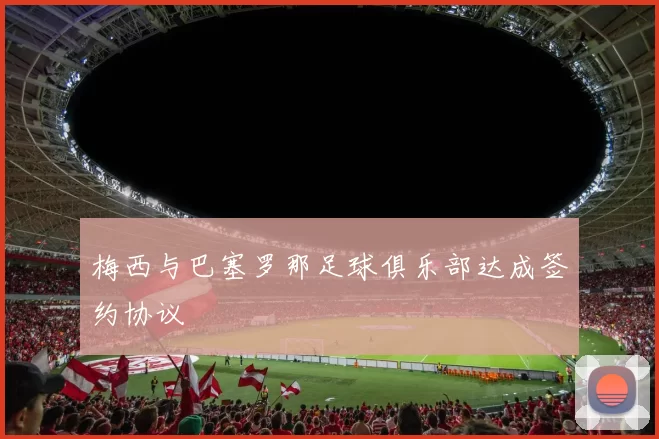 梅西与巴塞罗那足球俱乐部达成签约协议