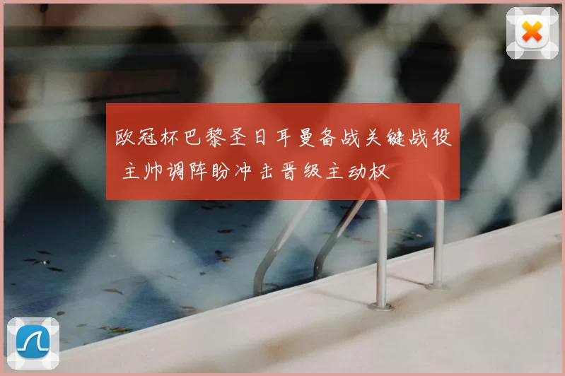 欧冠杯巴黎圣日耳曼备战关键战役 主帅调阵盼冲击晋级主动权