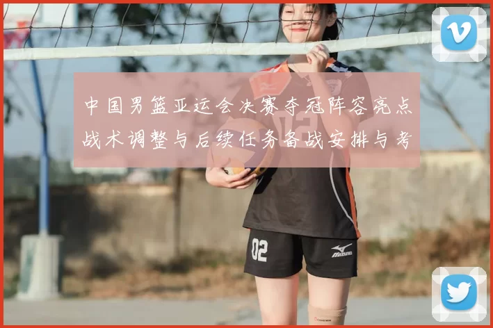 中国男篮亚运会决赛夺冠阵容亮点战术调整与后续任务备战安排与考量