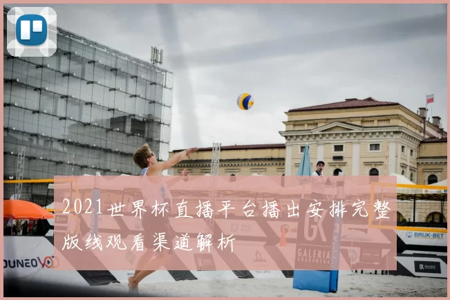 2021世界杯直播平台播出安排完整版线观看渠道解析