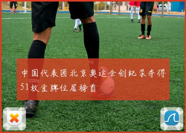 中国代表团北京奥运会创纪录夺得51枚金牌位居榜首