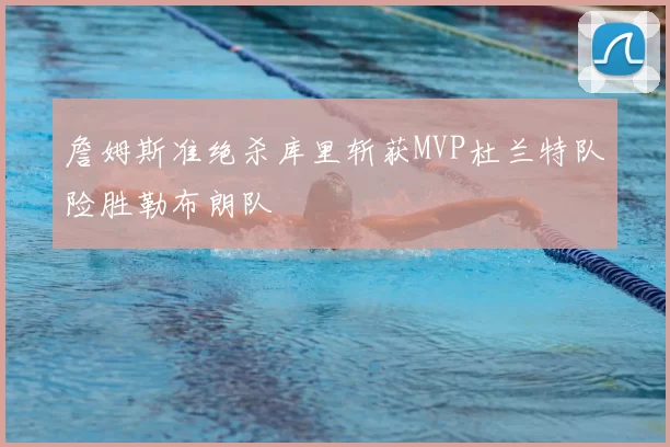 詹姆斯准绝杀库里斩获MVP杜兰特队险胜勒布朗队