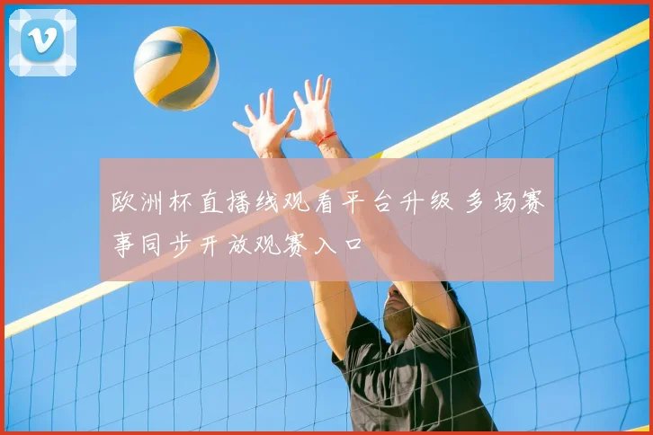 欧洲杯直播线观看平台升级 多场赛事同步开放观赛入口