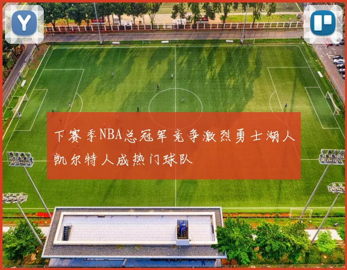 下赛季NBA总冠军竞争激烈勇士湖人凯尔特人成热门球队