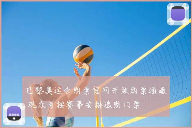 巴黎奥运会购票官网开放购票通道 观众可按赛事安排选购门票
