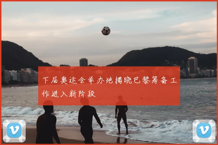 下届奥运会举办地揭晓巴黎筹备工作进入新阶段
