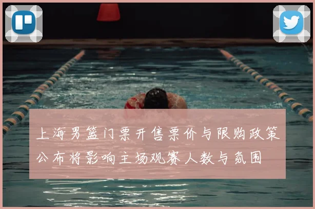 上海男篮门票开售票价与限购政策公布将影响主场观赛人数与氛围
