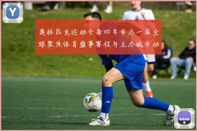 奥林匹克运动会每四年举办一届全球聚焦体育盛事赛程与主办城市动态