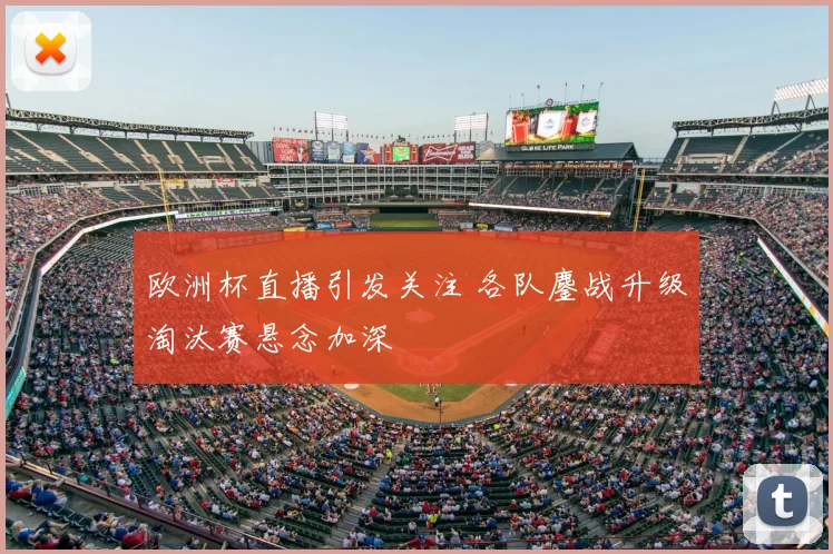 欧洲杯直播引发关注 各队鏖战升级淘汰赛悬念加深