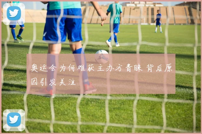奥运会为何难获主办方青睐 背后原因引发关注