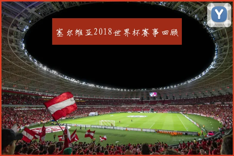 塞尔维亚2018世界杯赛事回顾
