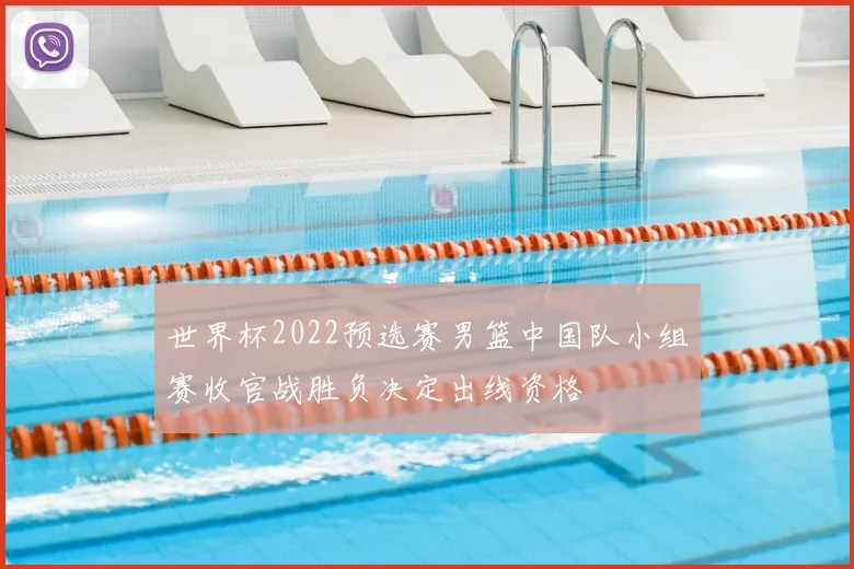 世界杯2022预选赛男篮中国队小组赛收官战胜负决定出线资格