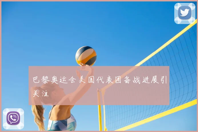 巴黎奥运会美国代表团备战进展引关注
