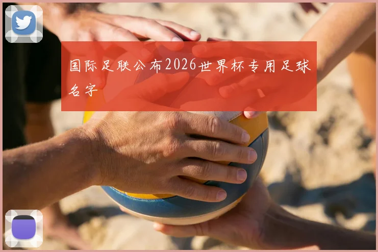 国际足联公布2026世界杯专用足球名字
